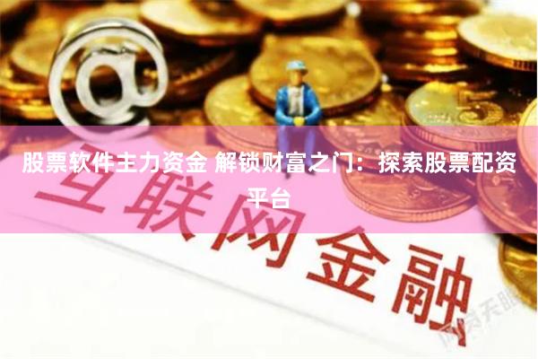 股票软件主力资金 解锁财富之门：探索股票配资平台