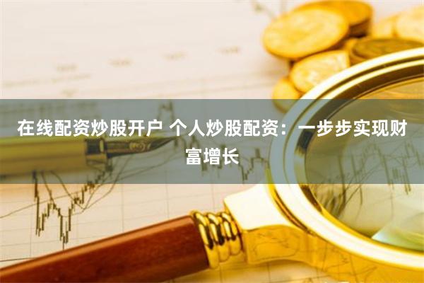 在线配资炒股开户 个人炒股配资：一步步实现财富增长