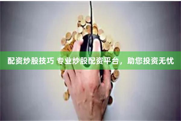 配资炒股技巧 专业炒股配资平台，助您投资无忧