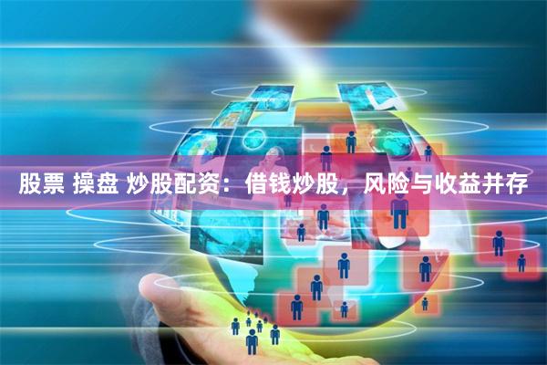 股票 操盘 炒股配资：借钱炒股，风险与收益并存