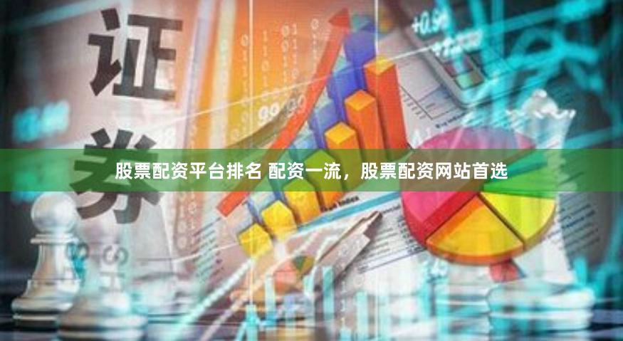 股票配资平台排名 配资一流，股票配资网站首选