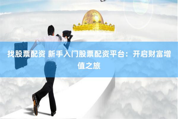 找股票配资 新手入门股票配资平台：开启财富增值之旅