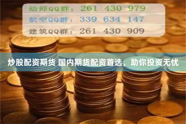 炒股配资期货 国内期货配资首选，助你投资无忧