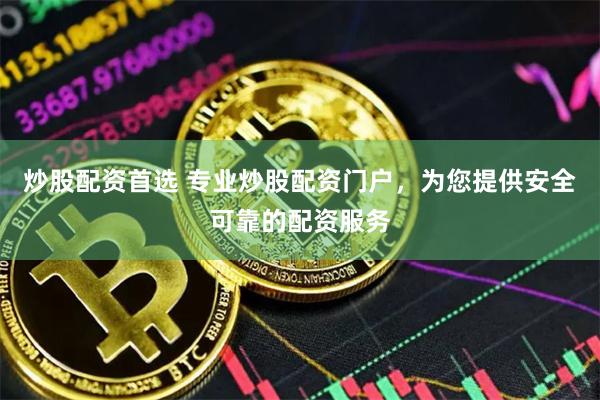 炒股配资首选 专业炒股配资门户，为您提供安全可靠的配资服务