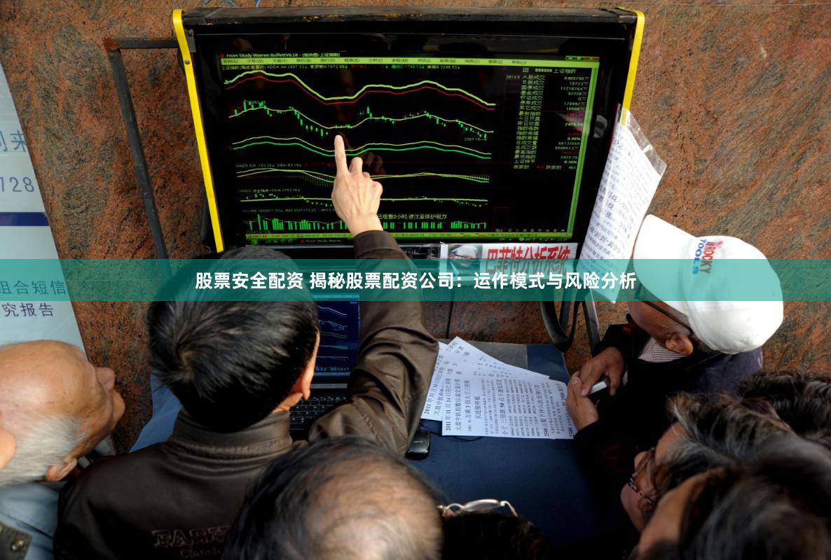 股票安全配资 揭秘股票配资公司:运作模式与风险分析