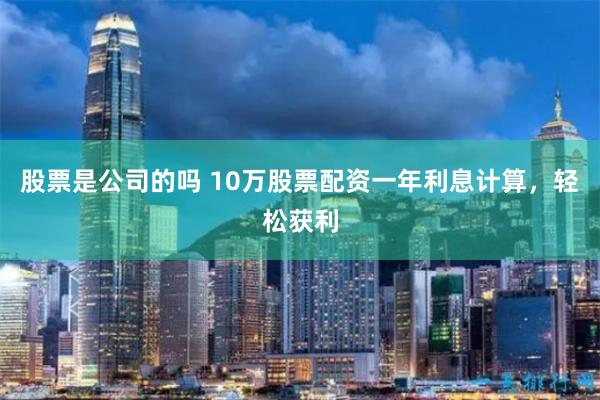 股票是公司的吗 10万股票配资一年利息计算，轻松获利
