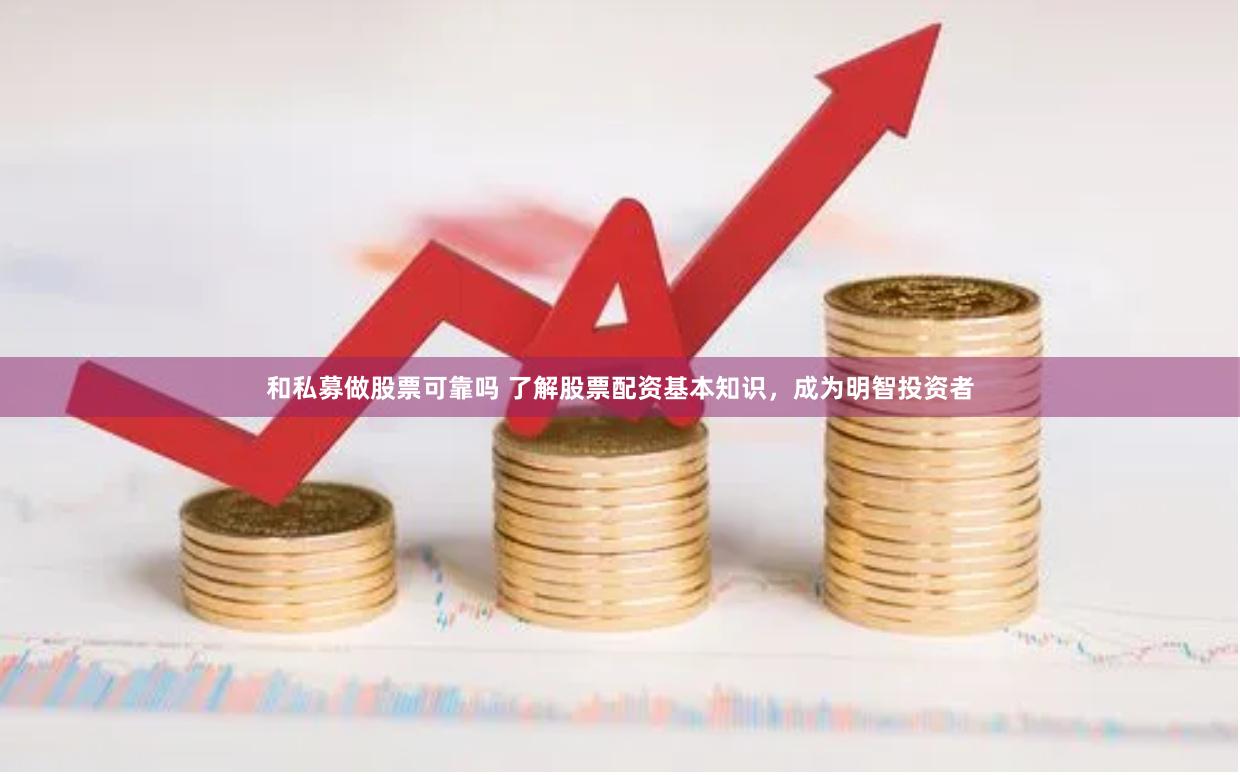 和私募做股票可靠吗 了解股票配资基本知识，成为明智投资者