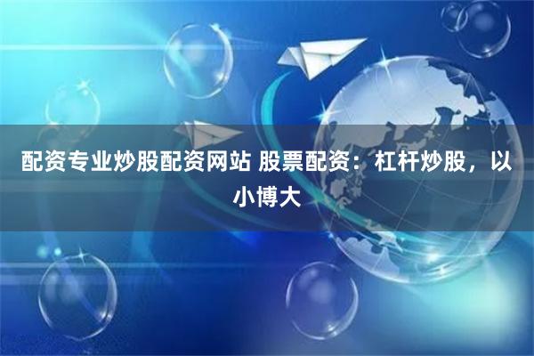 配资专业炒股配资网站 股票配资：杠杆炒股，以小博大