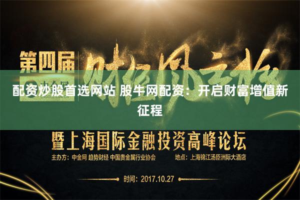 配资炒股首选网站 股牛网配资：开启财富增值新征程