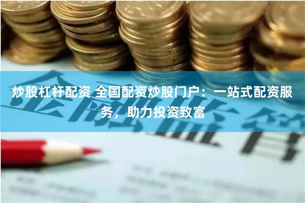 炒股杠杆配资 全国配资炒股门户:一站式配资服务,助力投资致富