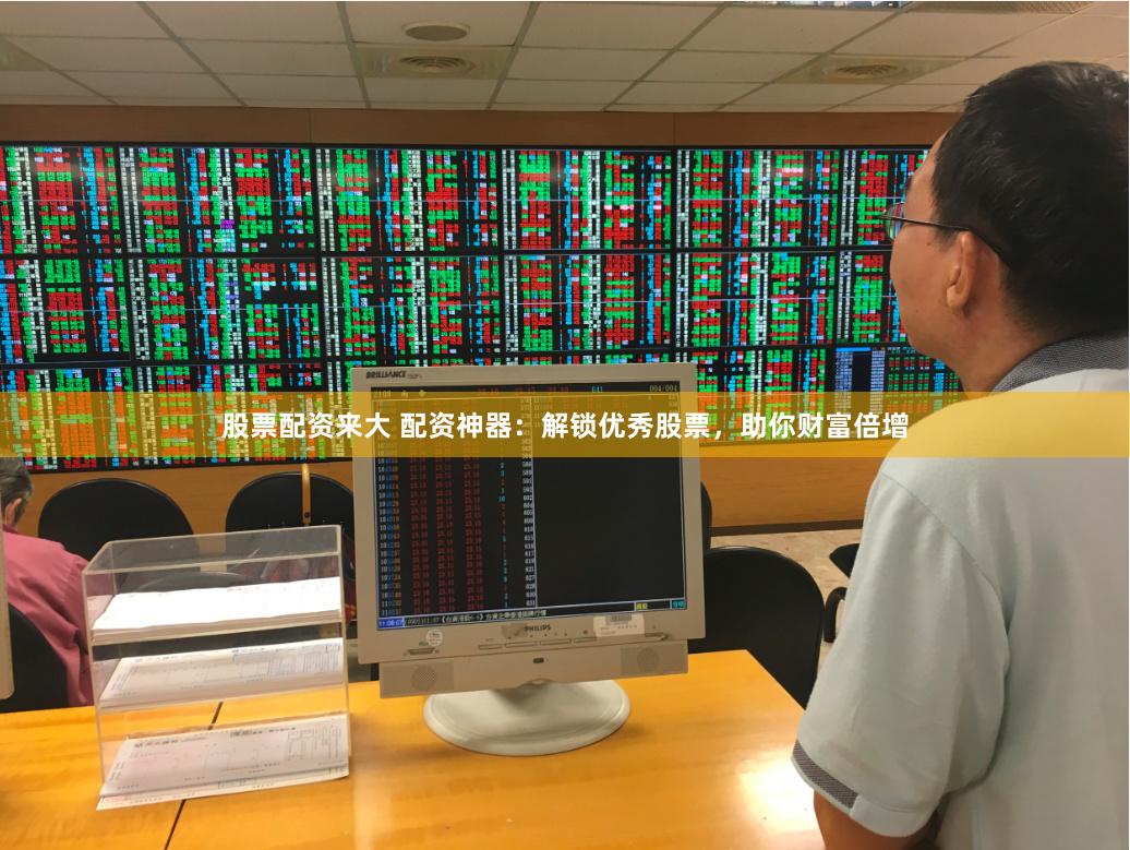股票配资来大 配资神器:解锁优秀股票,助你财富倍增