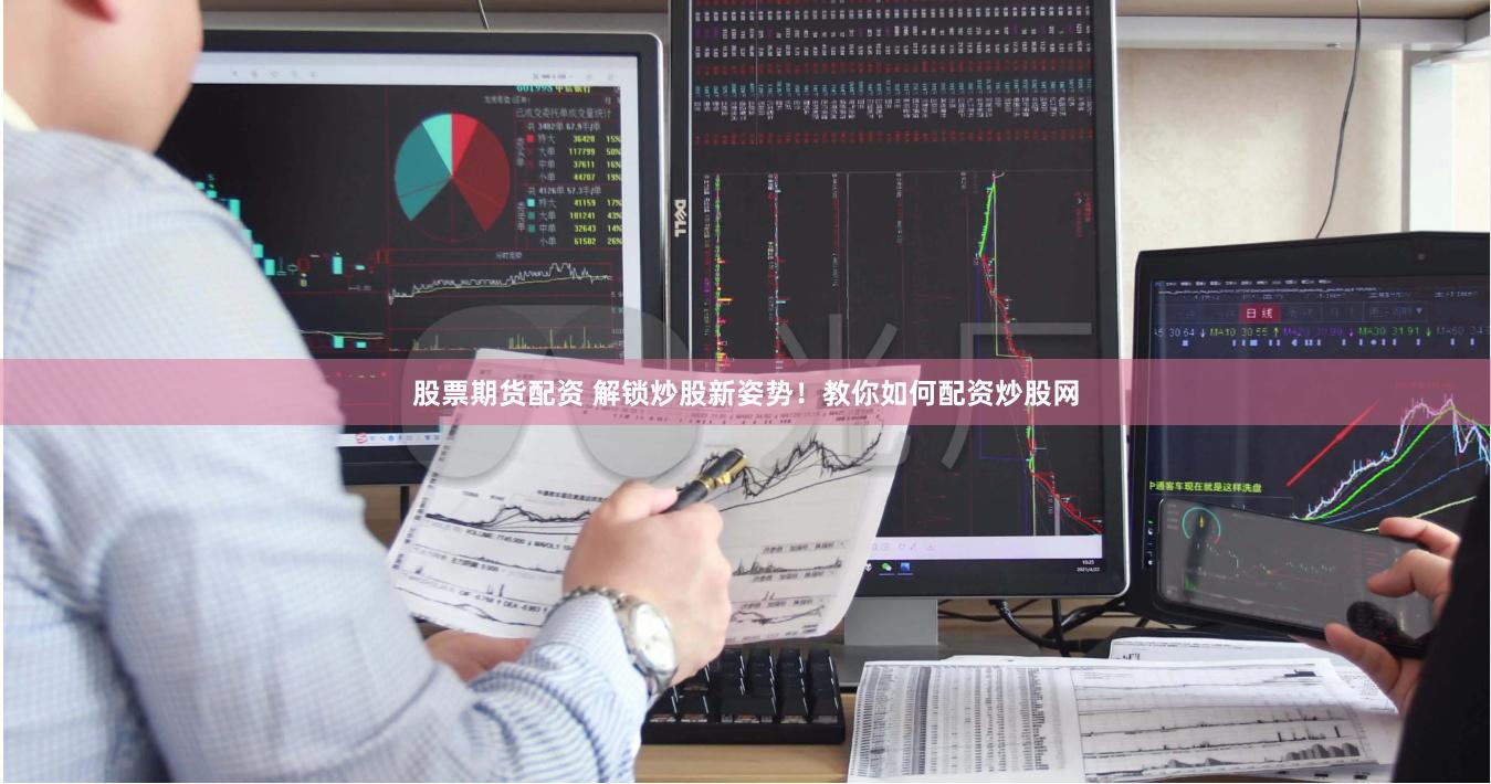 股票期货配资 解锁炒股新姿势!教你如何配资炒股网