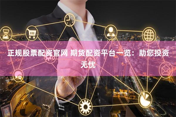 正规股票配资官网 期货配资平台一览:助您投资无忧