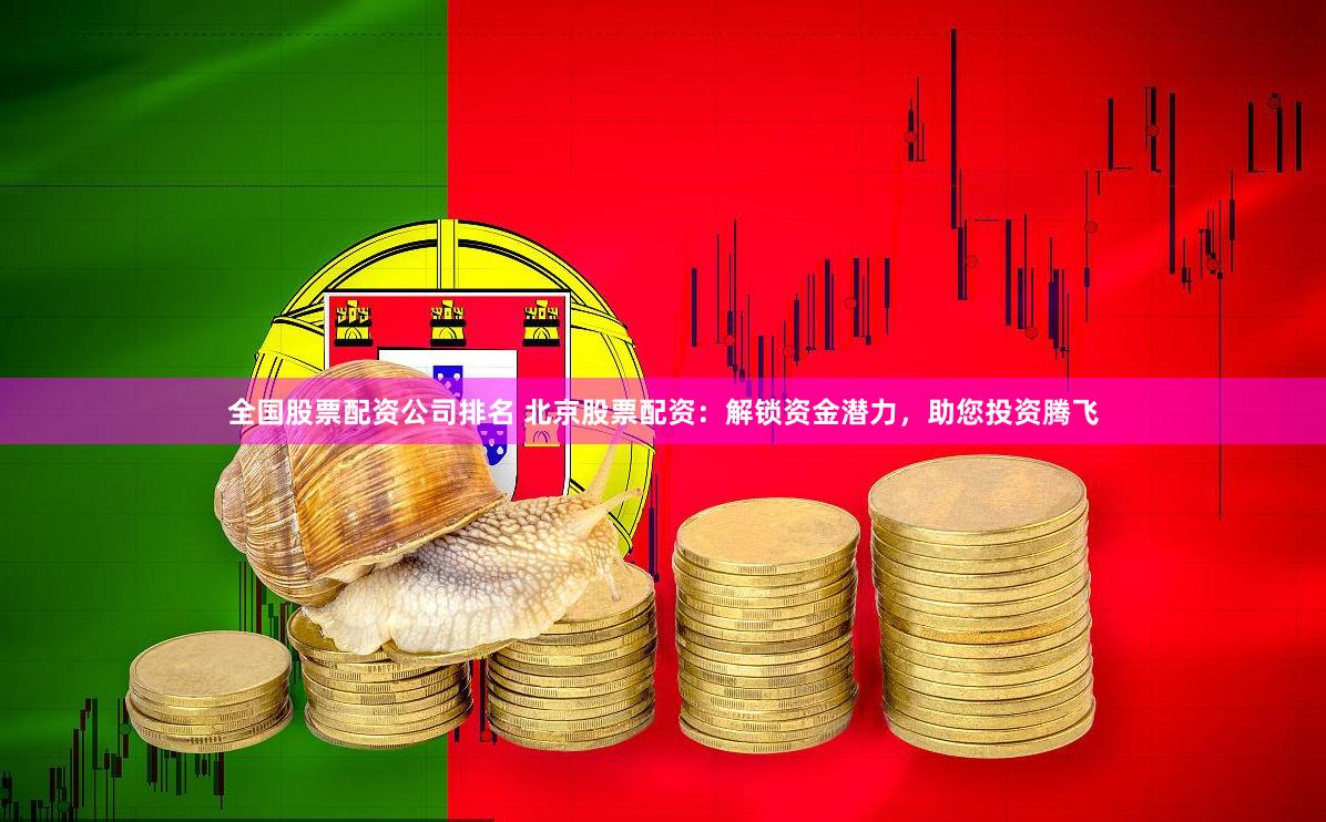 全国股票配资公司排名 北京股票配资:解锁资金潜力,助您投资腾飞
