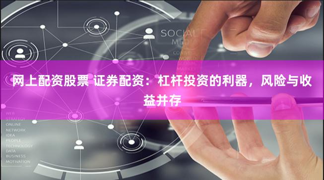 网上配资股票 证券配资:杠杆投资的利器,风险与收益并存