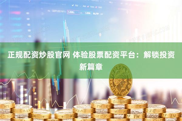 正规配资炒股官网 体验股票配资平台：解锁投资新篇章