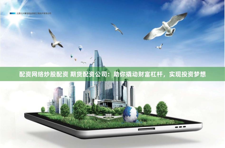 配资网络炒股配资 期货配资公司：助你撬动财富杠杆，实现投资梦想