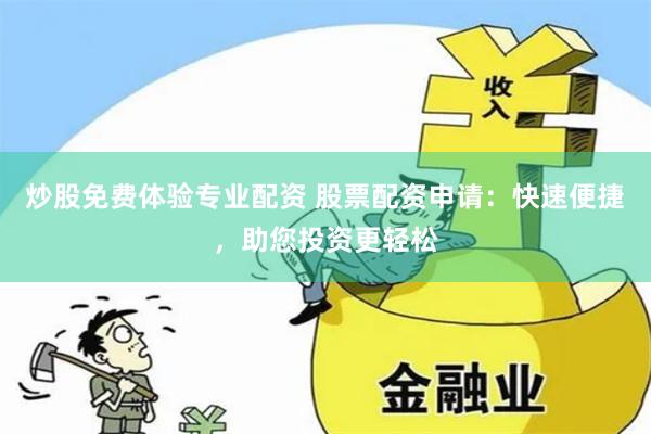 炒股免费体验专业配资 股票配资申请：快速便捷，助您投资更轻松