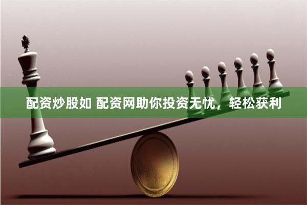 配资炒股如 配资网助你投资无忧，轻松获利