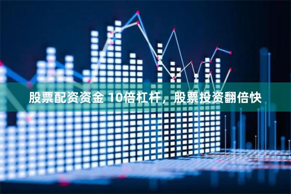 股票配资资金 10倍杠杆，股票投资翻倍快