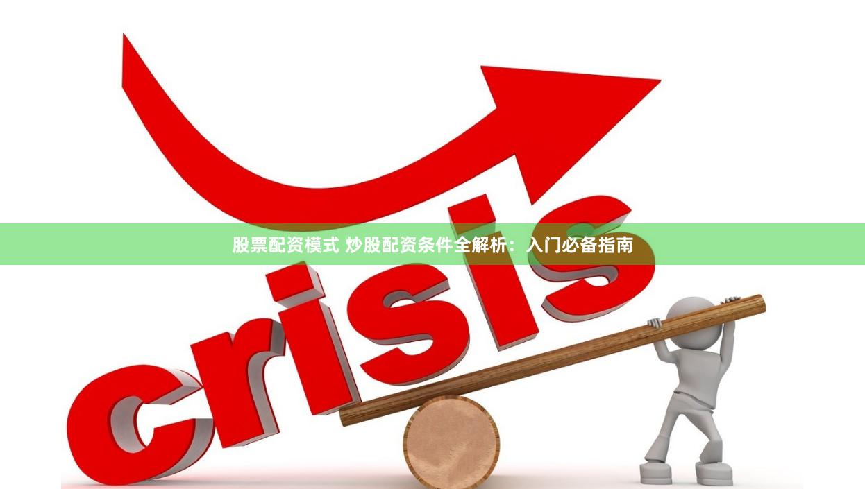 股票配资模式 炒股配资条件全解析：入门必备指南