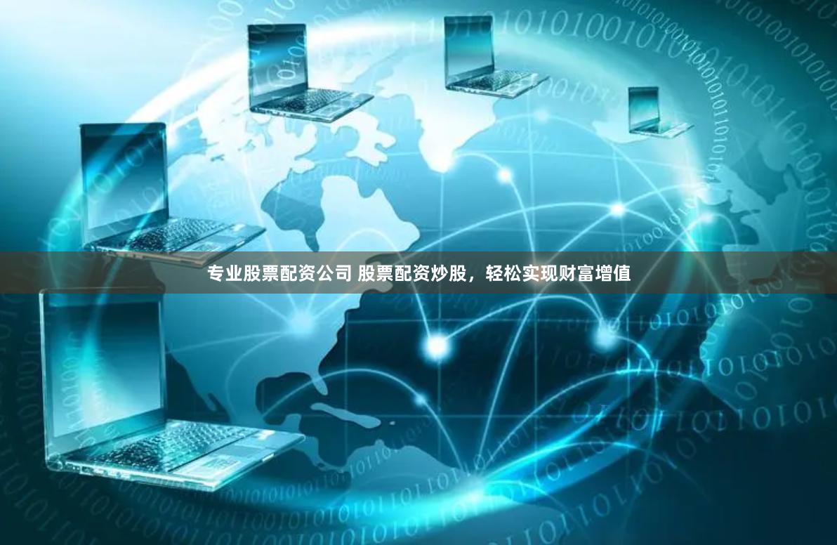 专业股票配资公司 股票配资炒股，轻松实现财富增值