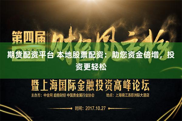 期货配资平台 本地股票配资：助您资金倍增，投资更轻松