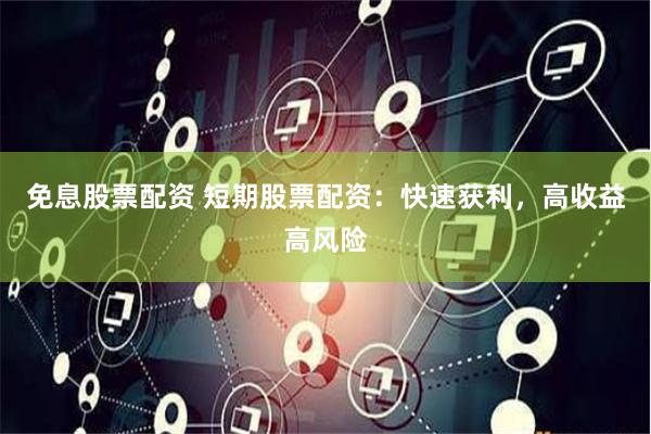 免息股票配资 短期股票配资：快速获利，高收益高风险