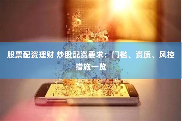 股票配资理财 炒股配资要求：门槛、资质、风控措施一览