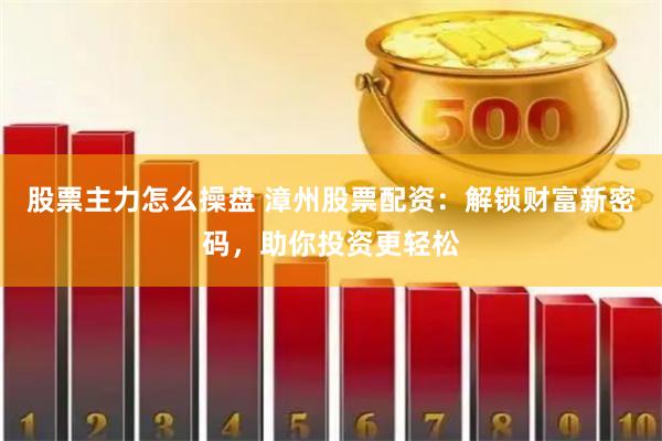 股票主力怎么操盘 漳州股票配资：解锁财富新密码，助你投资更轻松