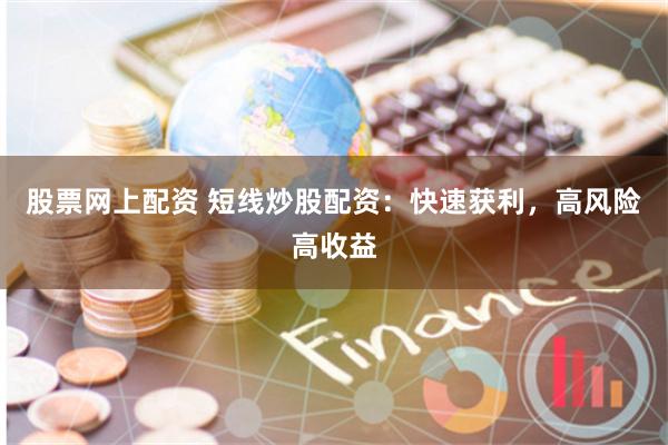股票网上配资 短线炒股配资：快速获利，高风险高收益