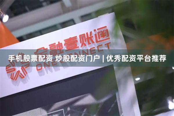 手机股票配资 炒股配资门户 | 优秀配资平台推荐