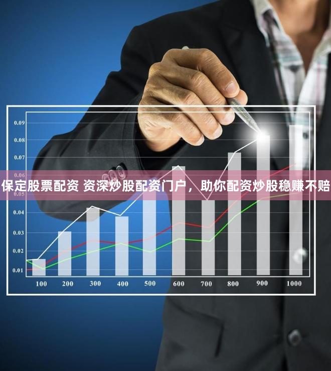 保定股票配资 资深炒股配资门户，助你配资炒股稳赚不赔