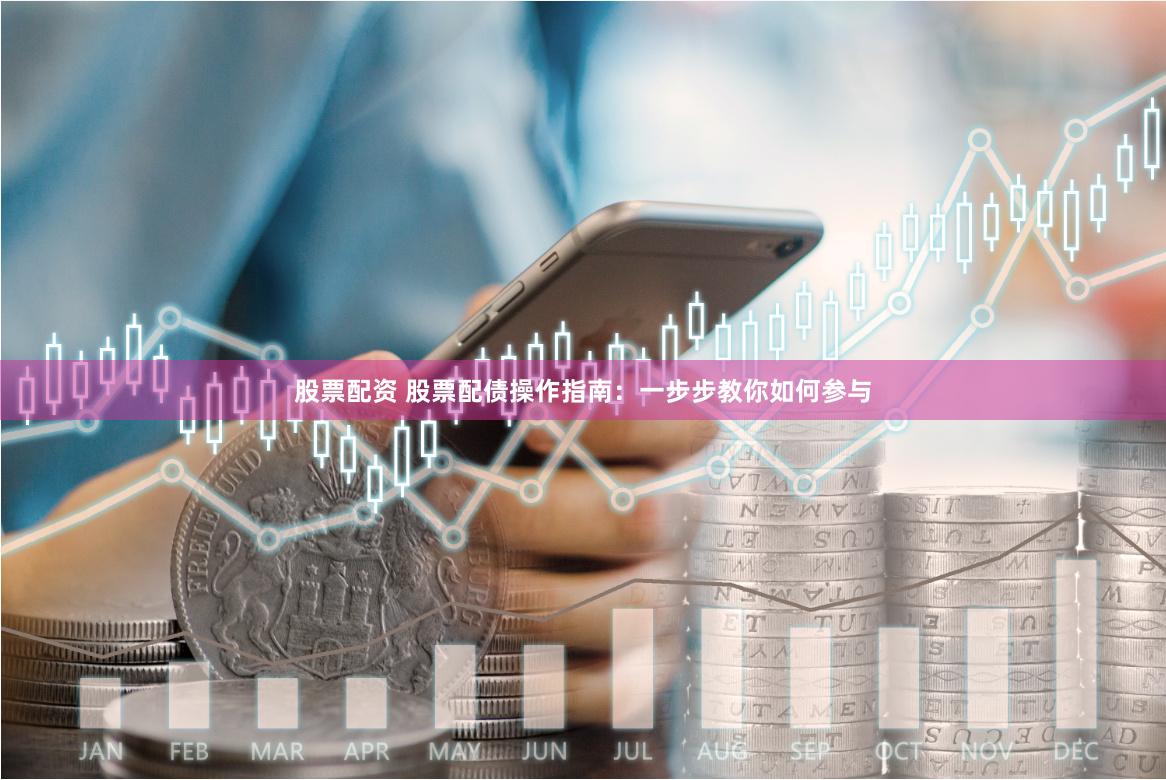 股票配资 股票配债操作指南：一步步教你如何参与
