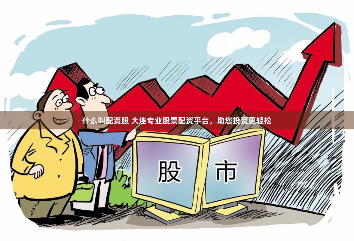 什么叫配资股 大连专业股票配资平台,助您投资更轻松