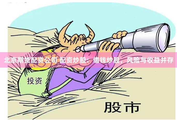 北京期货配资公司 配资炒股：借钱炒股，风险与收益并存