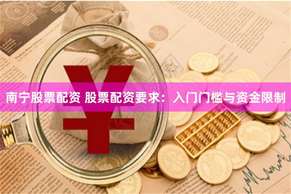 南宁股票配资 股票配资要求:入门门槛与资金限制