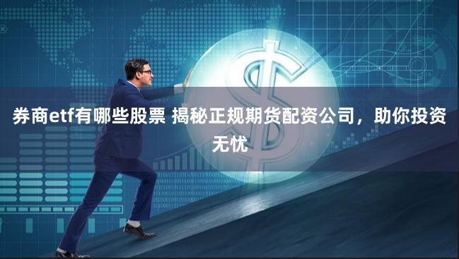 券商etf有哪些股票 揭秘正规期货配资公司,助你投资无忧